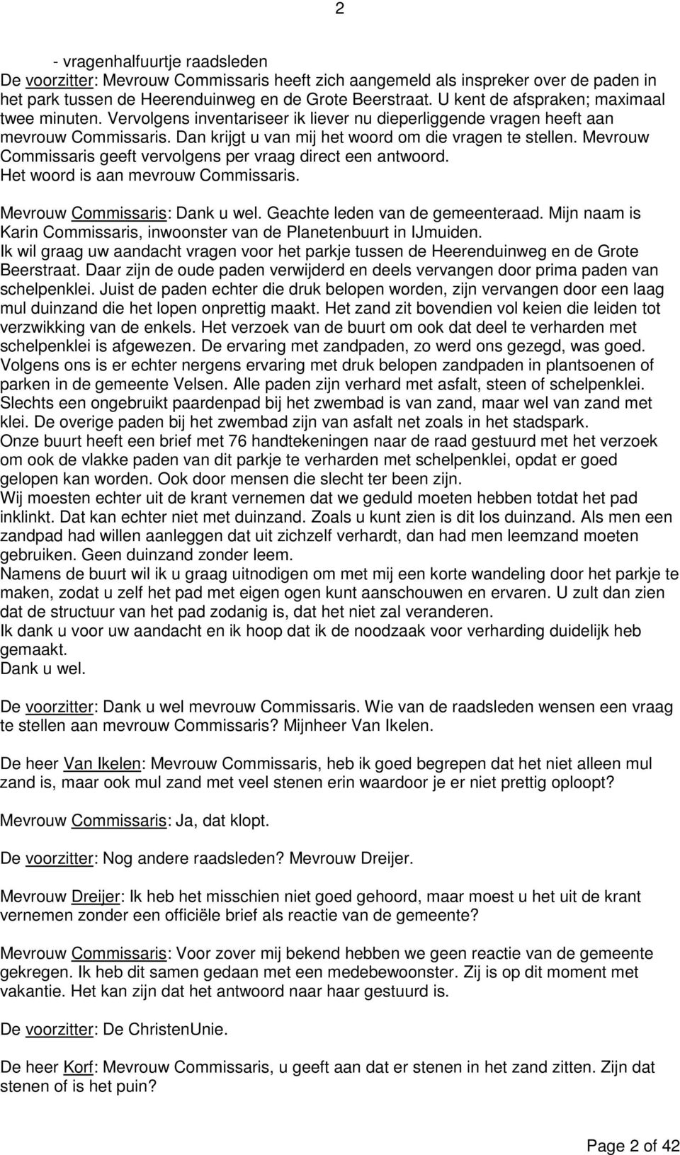 Mevrouw Commissaris geeft vervolgens per vraag direct een antwoord. Het woord is aan mevrouw Commissaris. Mevrouw Commissaris: Dank u wel. Geachte leden van de gemeenteraad.