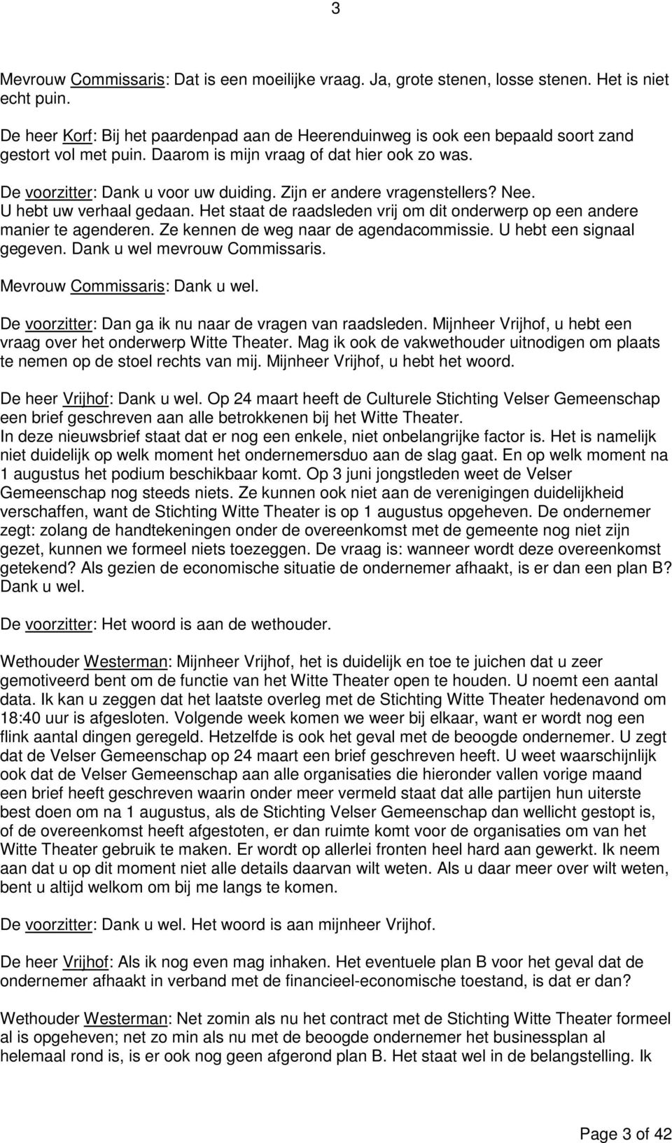 Zijn er andere vragenstellers? Nee. U hebt uw verhaal gedaan. Het staat de raadsleden vrij om dit onderwerp op een andere manier te agenderen. Ze kennen de weg naar de agendacommissie.