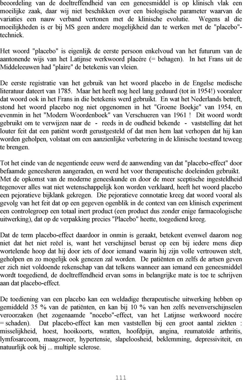 Het woord "placebo" is eigenlijk de eerste persoon enkelvoud van het futurum van de aantonende wijs van het Latijnse werkwoord placére (= behagen).