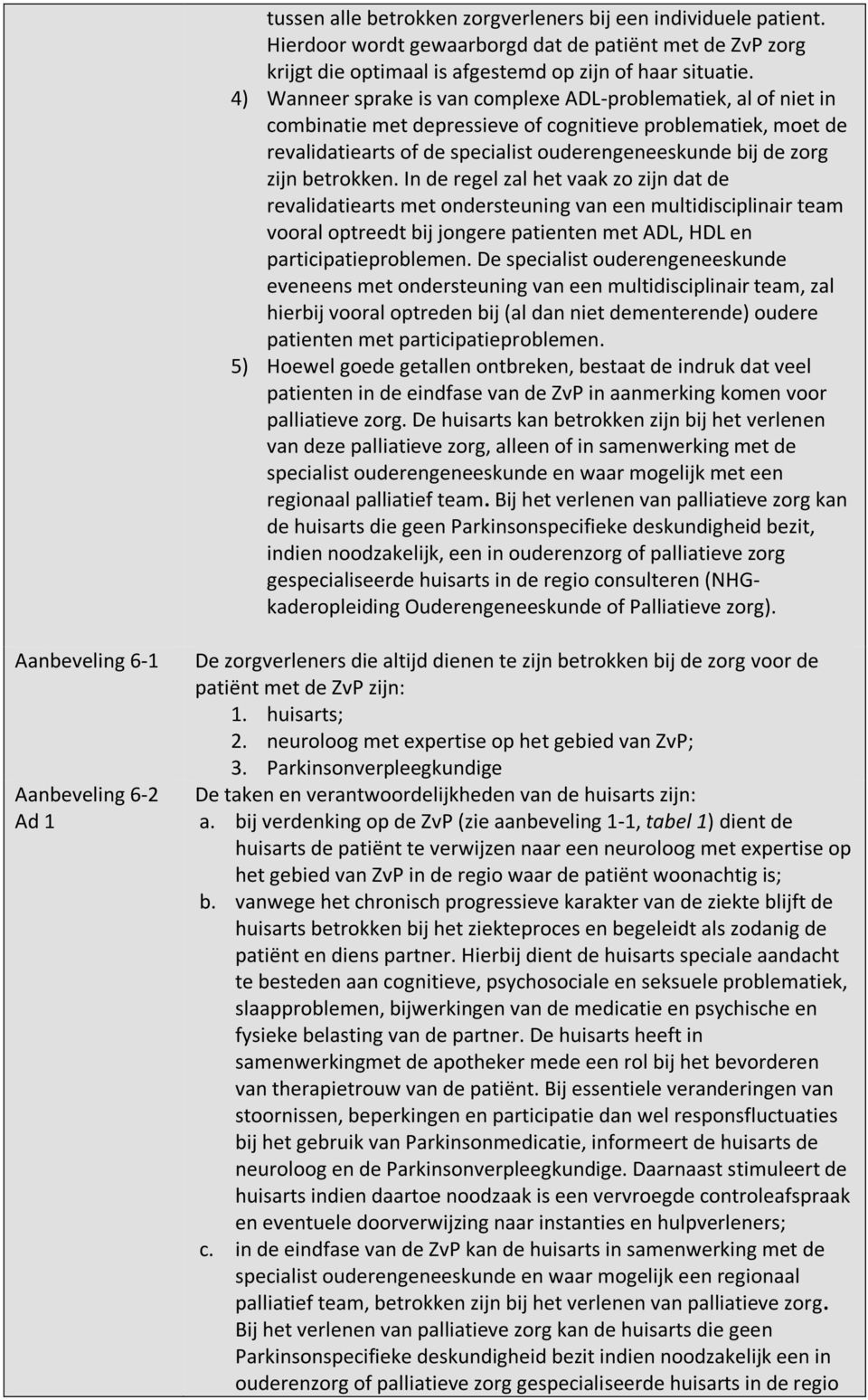 betrokken. In de regel zal het vaak zo zijn dat de revalidatiearts met ondersteuning van een multidisciplinair team vooral optreedt bij jongere patienten met ADL, HDL en participatieproblemen.