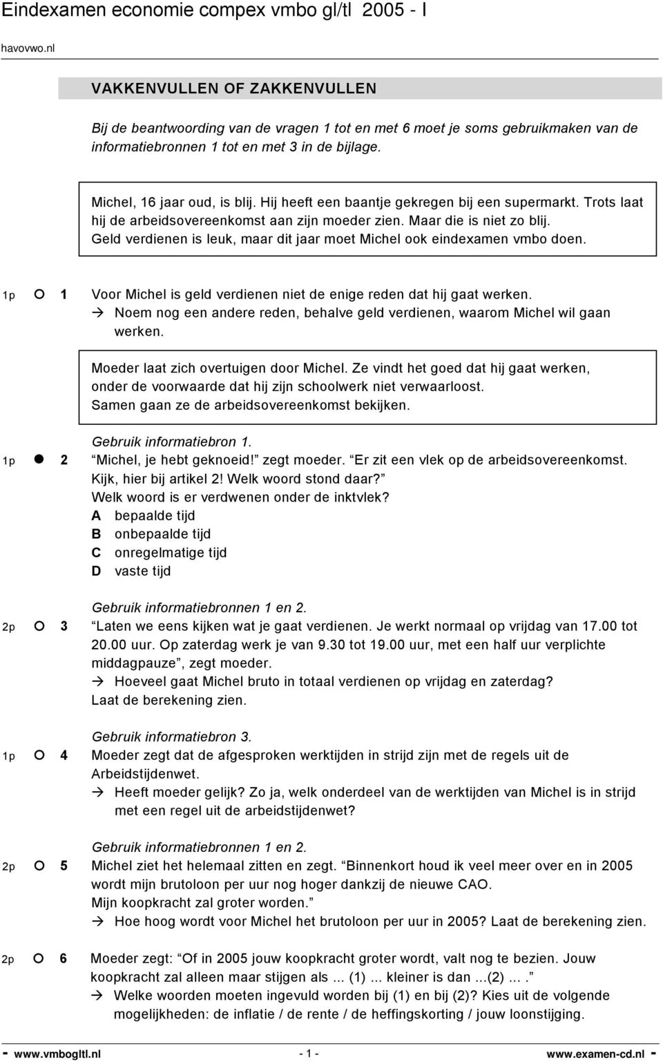 Geld verdienen is leuk, maar dit jaar moet Michel ook eindexamen vmbo doen. 1p 1 Voor Michel is geld verdienen niet de enige reden dat hij gaat werken.