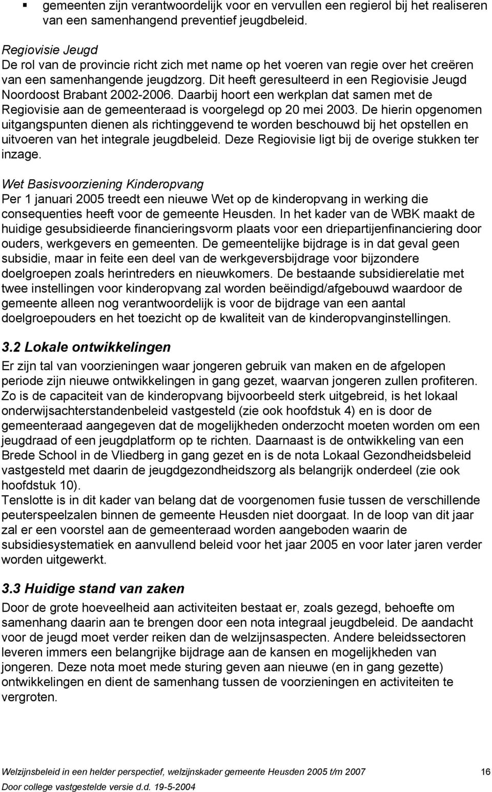 Dit heeft geresulteerd in een Regiovisie Jeugd Noordoost Brabant 2002-2006. Daarbij hoort een werkplan dat samen met de Regiovisie aan de gemeenteraad is voorgelegd op 20 mei 2003.