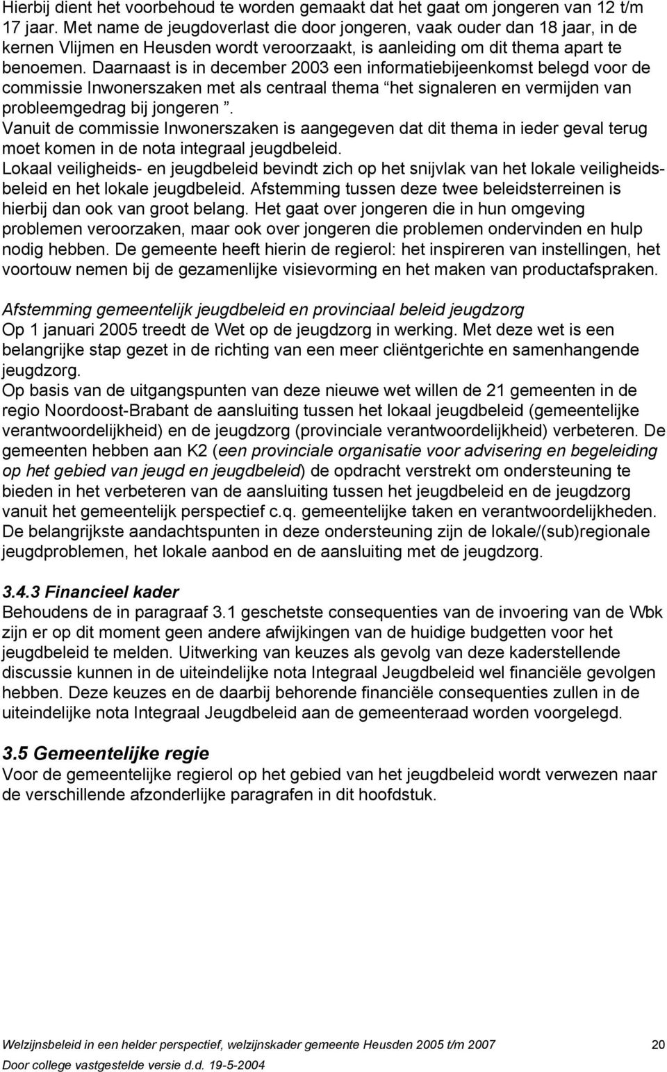 Daarnaast is in december 2003 een informatiebijeenkomst belegd voor de commissie Inwonerszaken met als centraal thema het signaleren en vermijden van probleemgedrag bij jongeren.