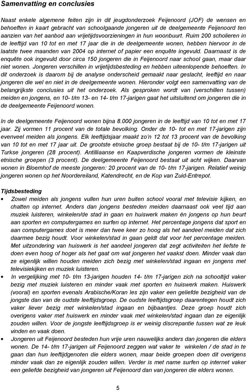 Ruim 200 scholieren in de leeftijd van 10 tot en met 17 jaar die in de deelgemeente wonen, hebben hiervoor in de laatste twee maanden van 2004 op internet of papier een enquête ingevuld.