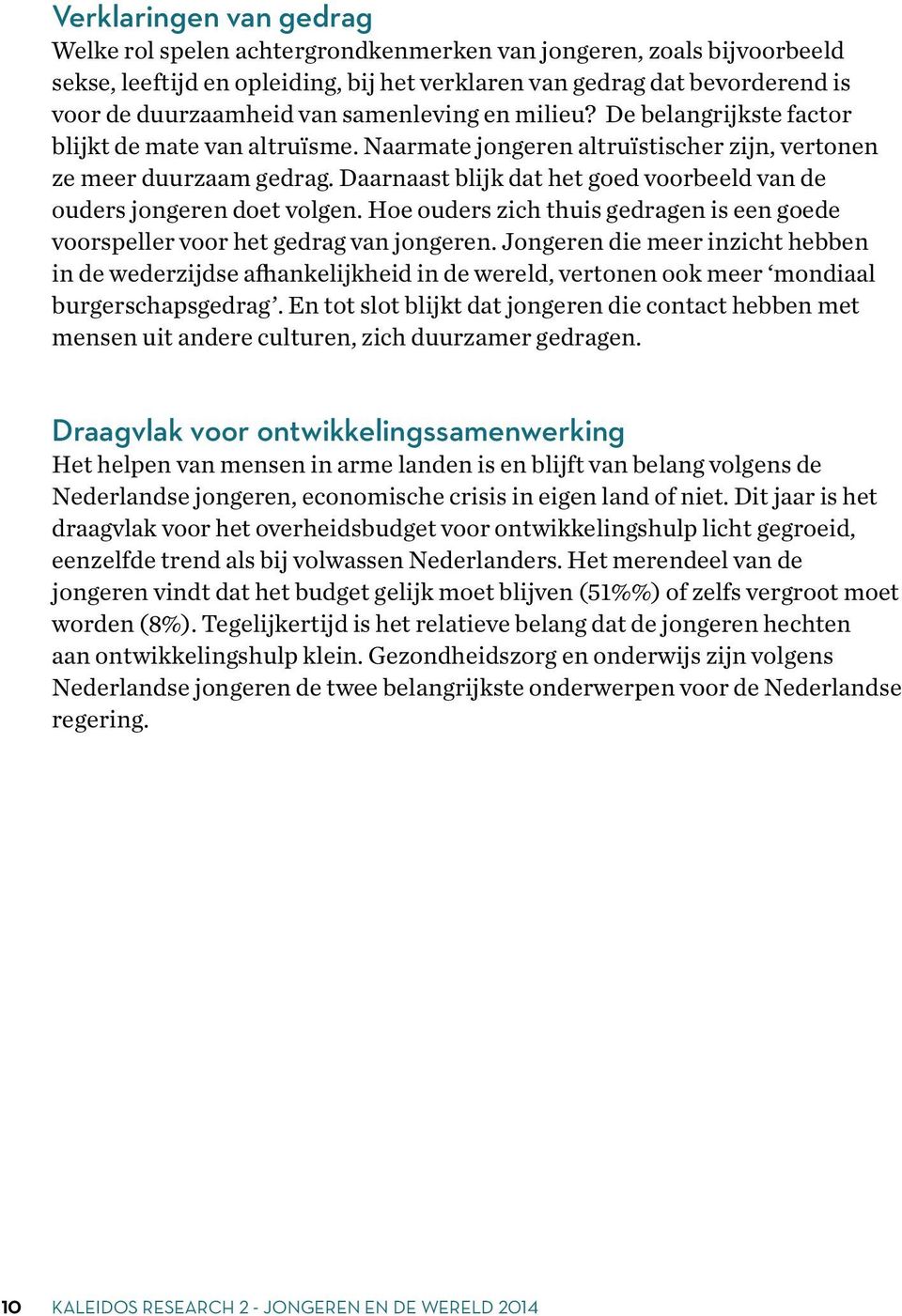 Daarnaast blijk dat het goed voorbeeld van de ouders jongeren doet volgen. Hoe ouders zich thuis gedragen is een goede voorspeller voor het gedrag van jongeren.