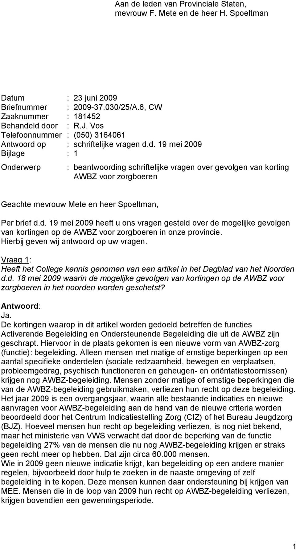 op : schriftelijke vragen d.d. 19 mei 2009 Bijlage : 1 Onderwerp : beantwoording schriftelijke vragen over gevolgen van korting AWBZ voor zorgboeren Geachte mevrouw Mete en heer Spoeltman, Per brief d.