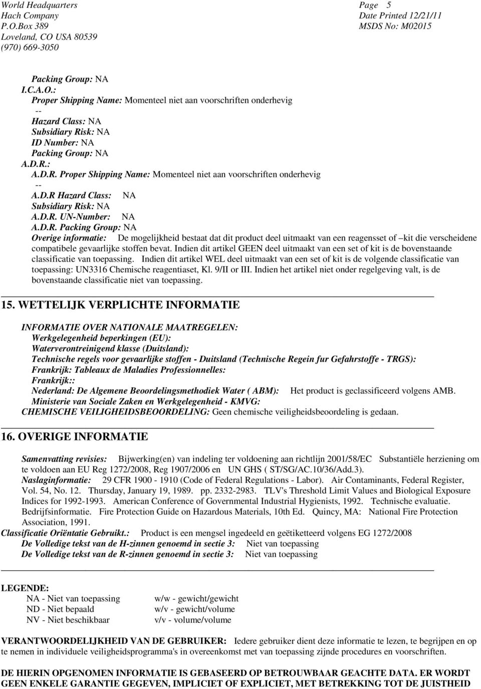 : A.D.R. Proper Shipping Name: Momenteel niet aan voorschriften onderhevig -- A.D.R Hazard Class: NA Subsidiary Risk: NA A.D.R. UN-Number: NA A.D.R. Packing Group: NA Overige informatie: De mogelijkheid bestaat dat dit product deel uitmaakt van een reagensset of kit die verscheidene compatibele gevaarlijke stoffen bevat.