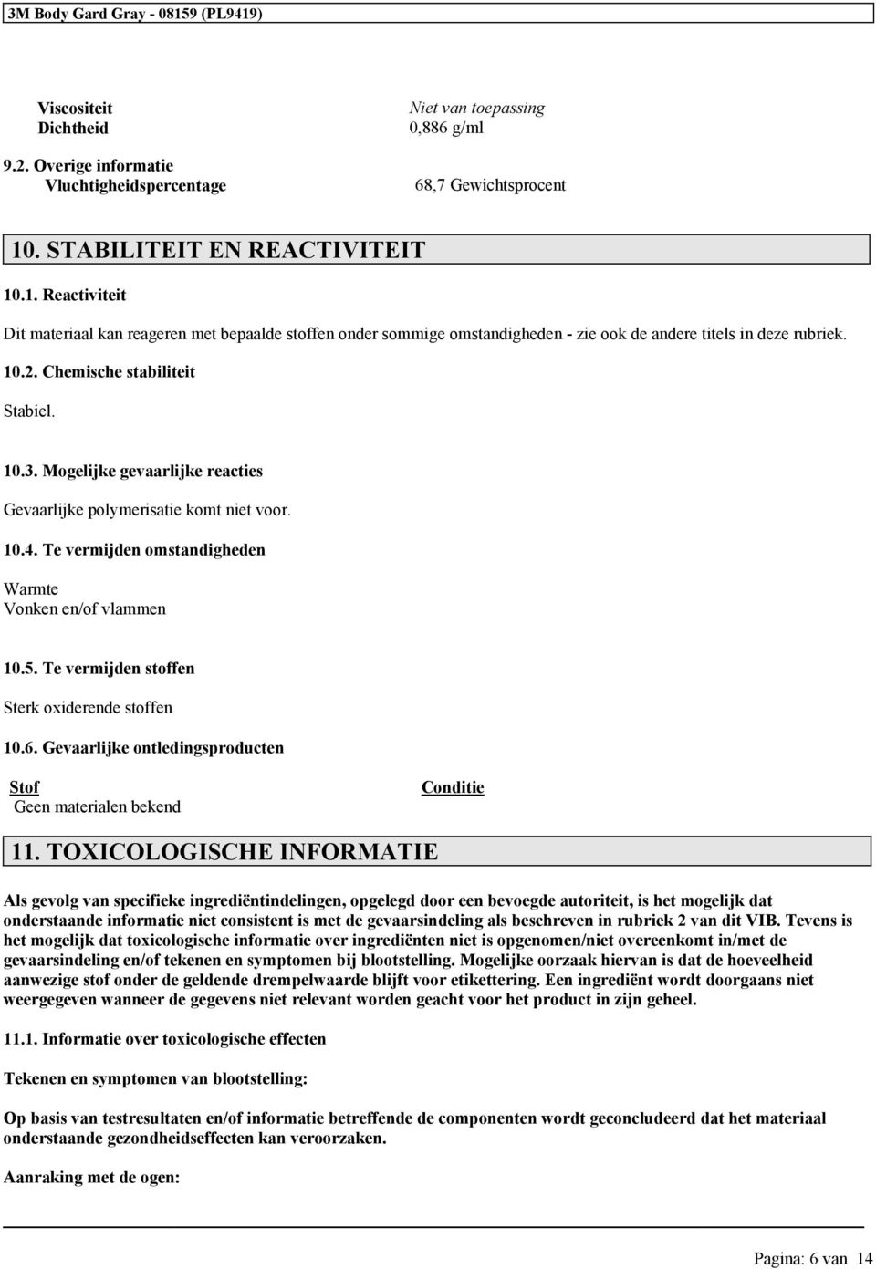 Chemische stabiliteit Stabiel. 10.3. Mogelijke gevaarlijke reacties Gevaarlijke polymerisatie komt niet voor. 10.4. Te vermijden omstandigheden Warmte Vonken en/of vlammen 10.5.