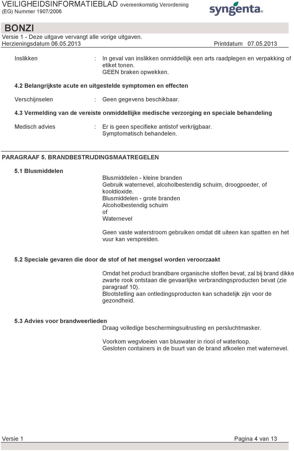 3 Vermelding van de vereiste onmiddellijke medische verzorging en speciale behandeling Medisch advies : Er is geen specifieke antistof verkrijgbaar. Symptomatisch behandelen. PARAGRAAF 5.