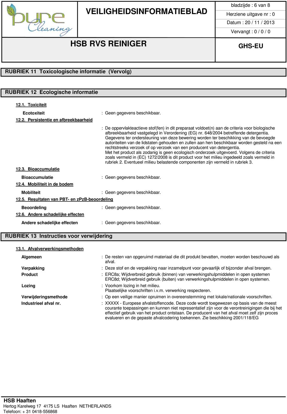 Andere schadelijke effecten Andere schadelijke effecten RUBRIEK 13 Instructies voor verwijdering : De oppervlakteactieve stof(fen) in dit preparaat voldoet(n) aan de criteria voor biologische