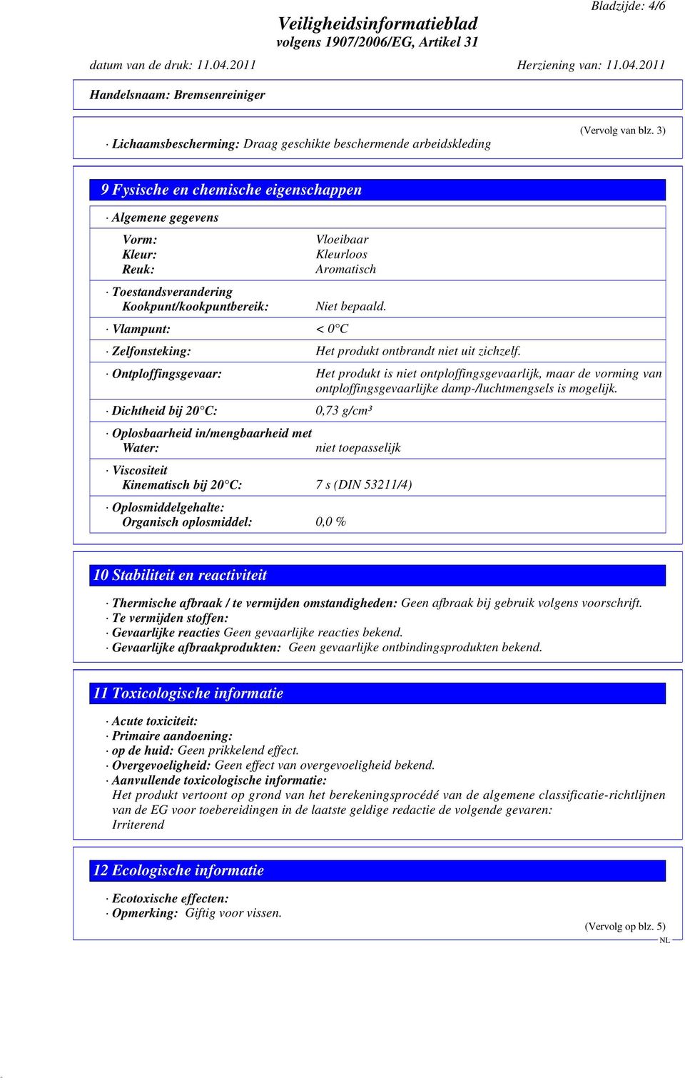 Zelfonsteking: Het produkt ontbrandt niet uit zichzelf. Ontploffingsgevaar: Het produkt is niet ontploffingsgevaarlijk, maar de vorming van ontploffingsgevaarlijke damp-/luchtmengsels is mogelijk.