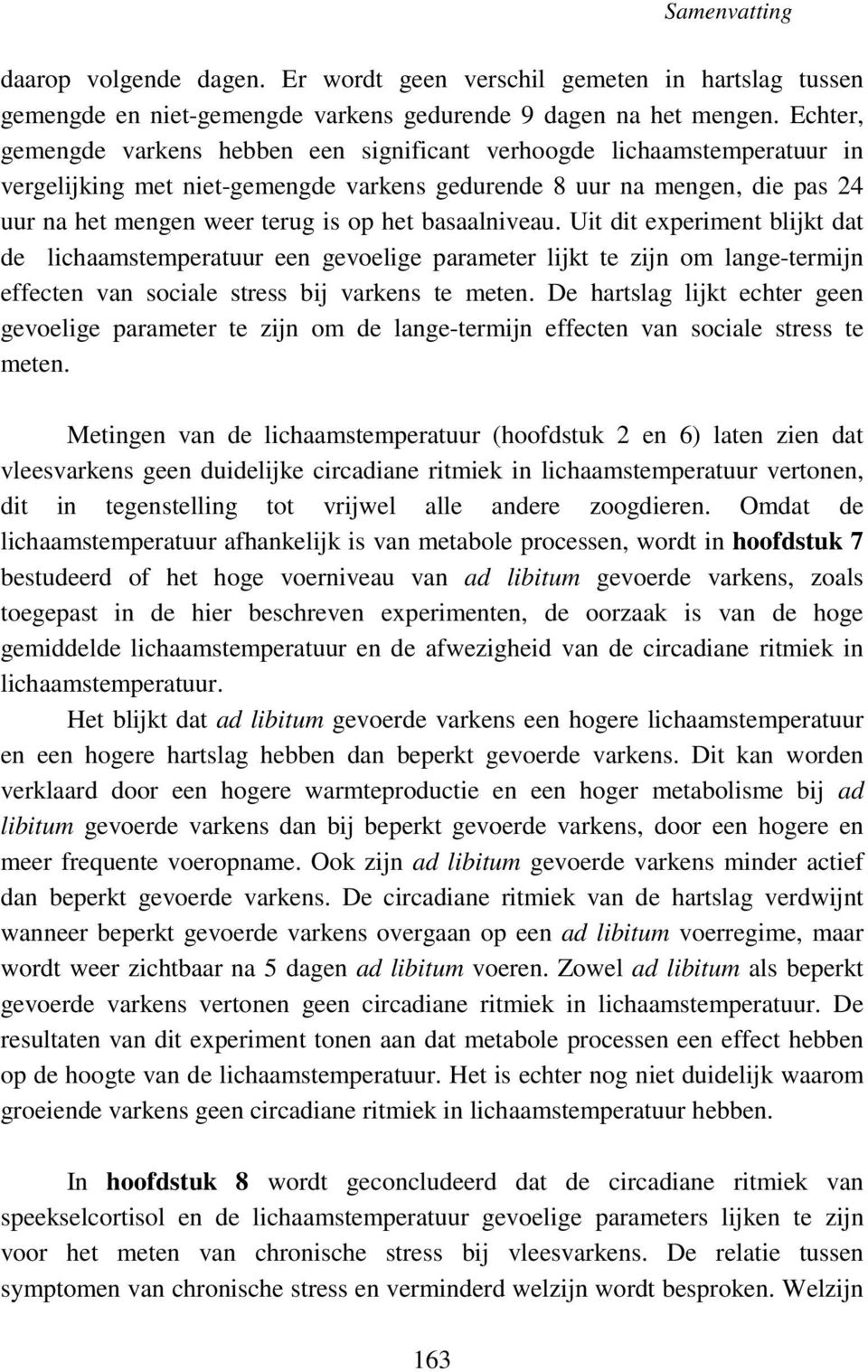 basaalniveau. Uit dit experiment blijkt dat de lichaamstemperatuur een gevoelige parameter lijkt te zijn om lange-termijn effecten van sociale stress bij varkens te meten.