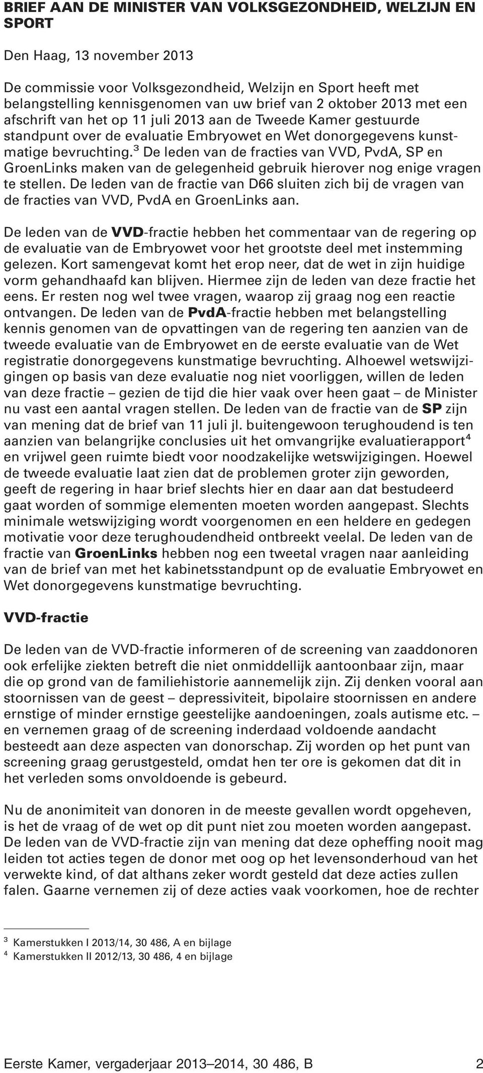 3 De leden van de fracties van VVD, PvdA, SP en GroenLinks maken van de gelegenheid gebruik hierover nog enige vragen te stellen.