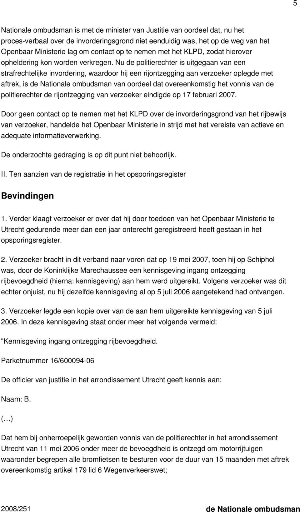 Nu de politierechter is uitgegaan van een strafrechtelijke invordering, waardoor hij een rijontzegging aan verzoeker oplegde met aftrek, is de Nationale ombudsman van oordeel dat overeenkomstig het