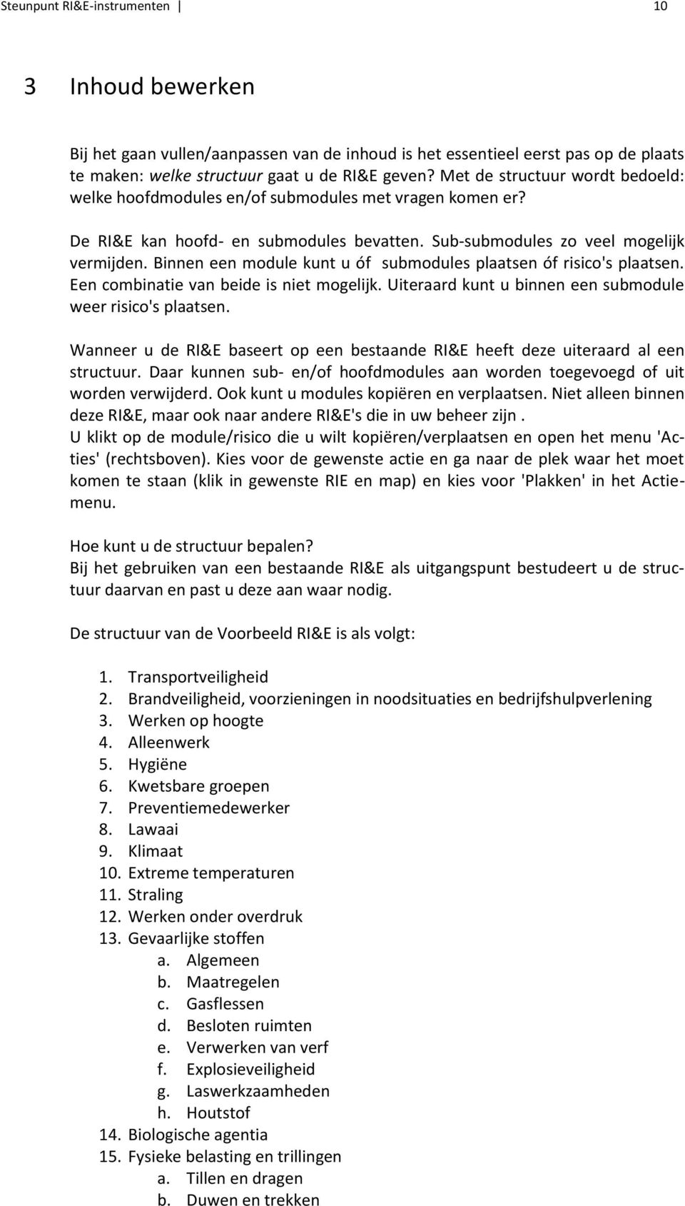 Binnen een module kunt u óf submodules plaatsen óf risico's plaatsen. Een combinatie van beide is niet mogelijk. Uiteraard kunt u binnen een submodule weer risico's plaatsen.