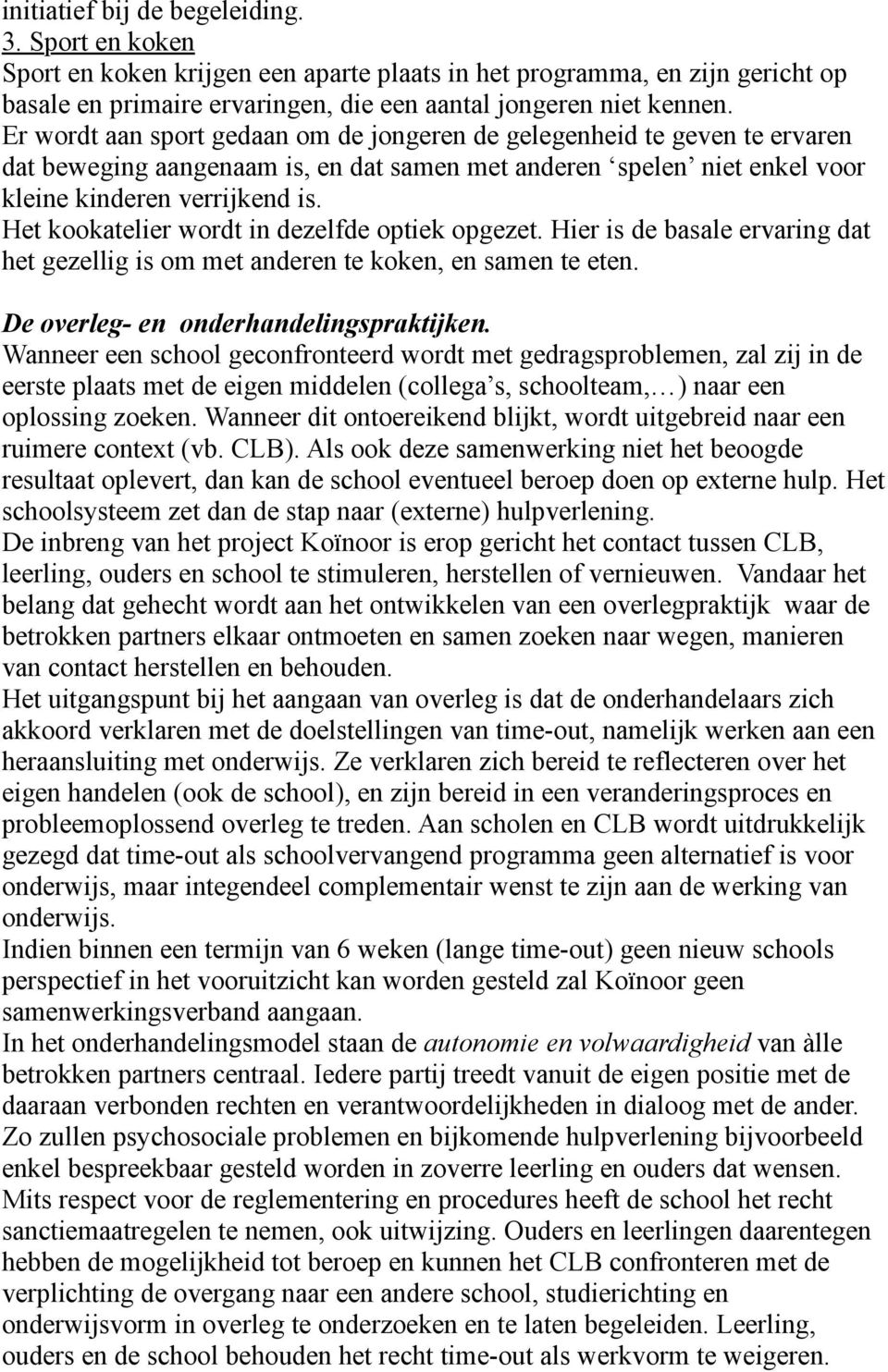 Het kookatelier wordt in dezelfde optiek opgezet. Hier is de basale ervaring dat het gezellig is om met anderen te koken, en samen te eten. De overleg- en onderhandelingspraktijken.