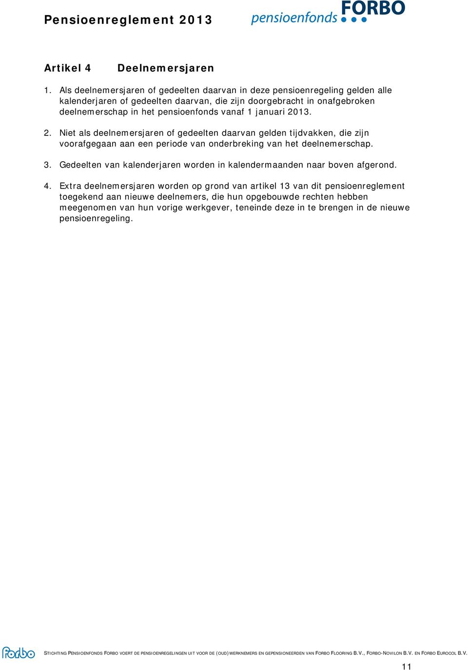 pensioenfonds vanaf 1 januari 2013. 2. Niet als deelnemersjaren of gedeelten daarvan gelden tijdvakken, die zijn voorafgegaan aan een periode van onderbreking van het deelnemerschap.