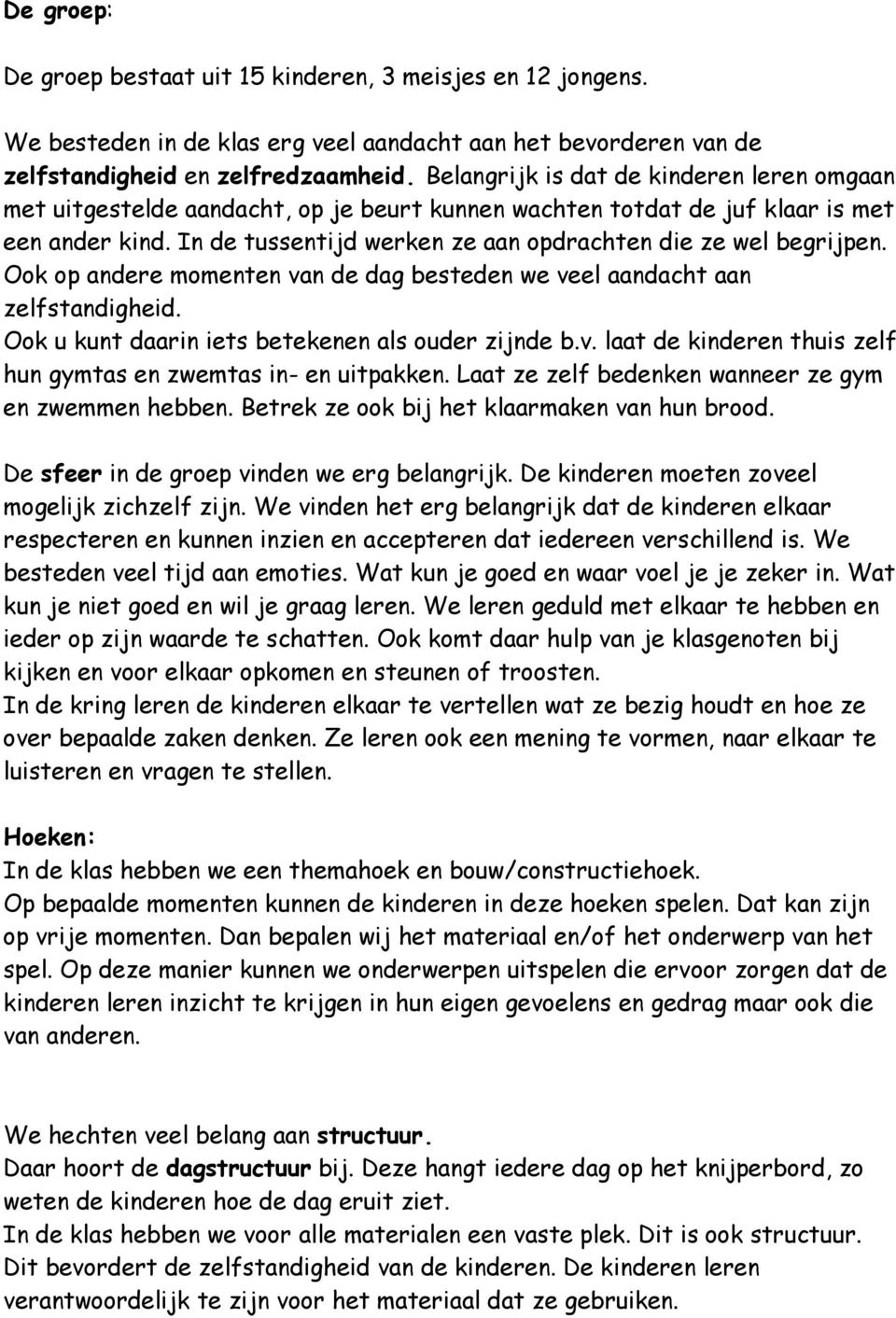 In de tussentijd werken ze aan opdrachten die ze wel begrijpen. Ook op andere momenten van de dag besteden we veel aandacht aan zelfstandigheid. Ook u kunt daarin iets betekenen als ouder zijnde b.v. laat de kinderen thuis zelf hun gymtas en zwemtas in- en uitpakken.