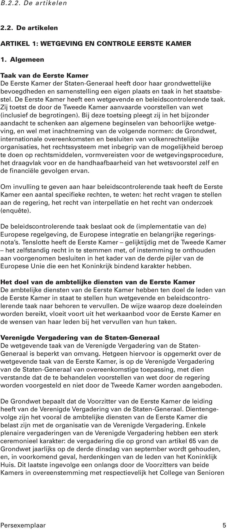 De Eerste Kamer heeft een wetgevende en beleidscontrolerende taak. Zij toetst de door de Tweede Kamer aanvaarde voorstellen van wet (inclusief de begrotingen).