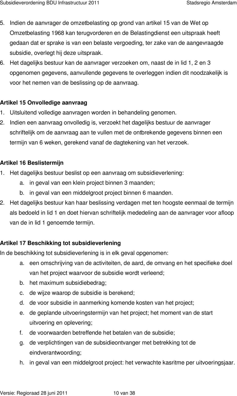 Het dagelijks bestuur kan de aanvrager verzoeken om, naast de in lid 1, 2 en 3 opgenomen gegevens, aanvullende gegevens te overleggen indien dit noodzakelijk is voor het nemen van de beslissing op de