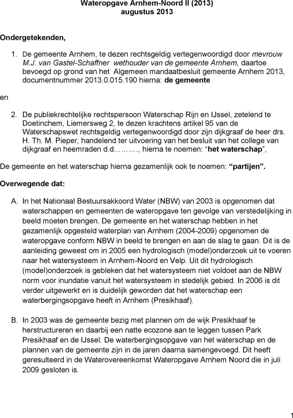 De publiekrechtelijke rechtspersoon Waterschap Rijn en IJssel, zetelend te Doetinchem, Liemersweg 2, te dezen krachtens artikel 95 van de Waterschapswet rechtsgeldig vertegenwoordigd door zijn