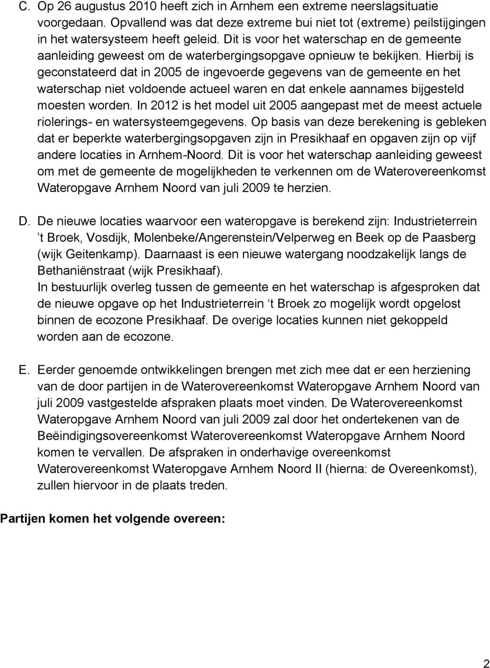 Hierbij is geconstateerd dat in 2005 de ingevoerde gegevens van de gemeente en het waterschap niet voldoende actueel waren en dat enkele aannames bijgesteld moesten worden.