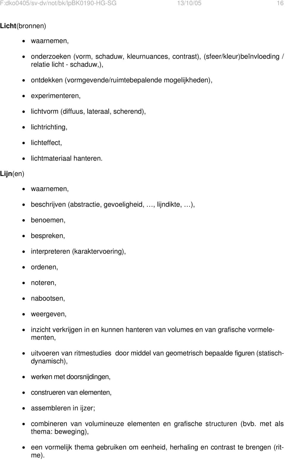 waarnemen, beschrijven (abstractie, gevoeligheid,, lijndikte, ), benoemen, bespreken, interpreteren (karaktervoering), ordenen, noteren, nabootsen, weergeven, inzicht verkrijgen in en kunnen hanteren