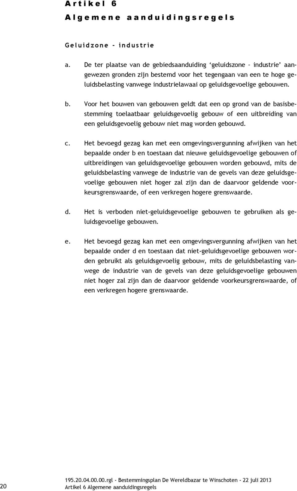 b. Voor het bouwen van gebouwen geldt dat een op grond van de basisbestemming toelaatbaar geluidsgevoelig gebouw of een uitbreiding van een geluidsgevoelig gebouw niet mag worden gebouwd. c.