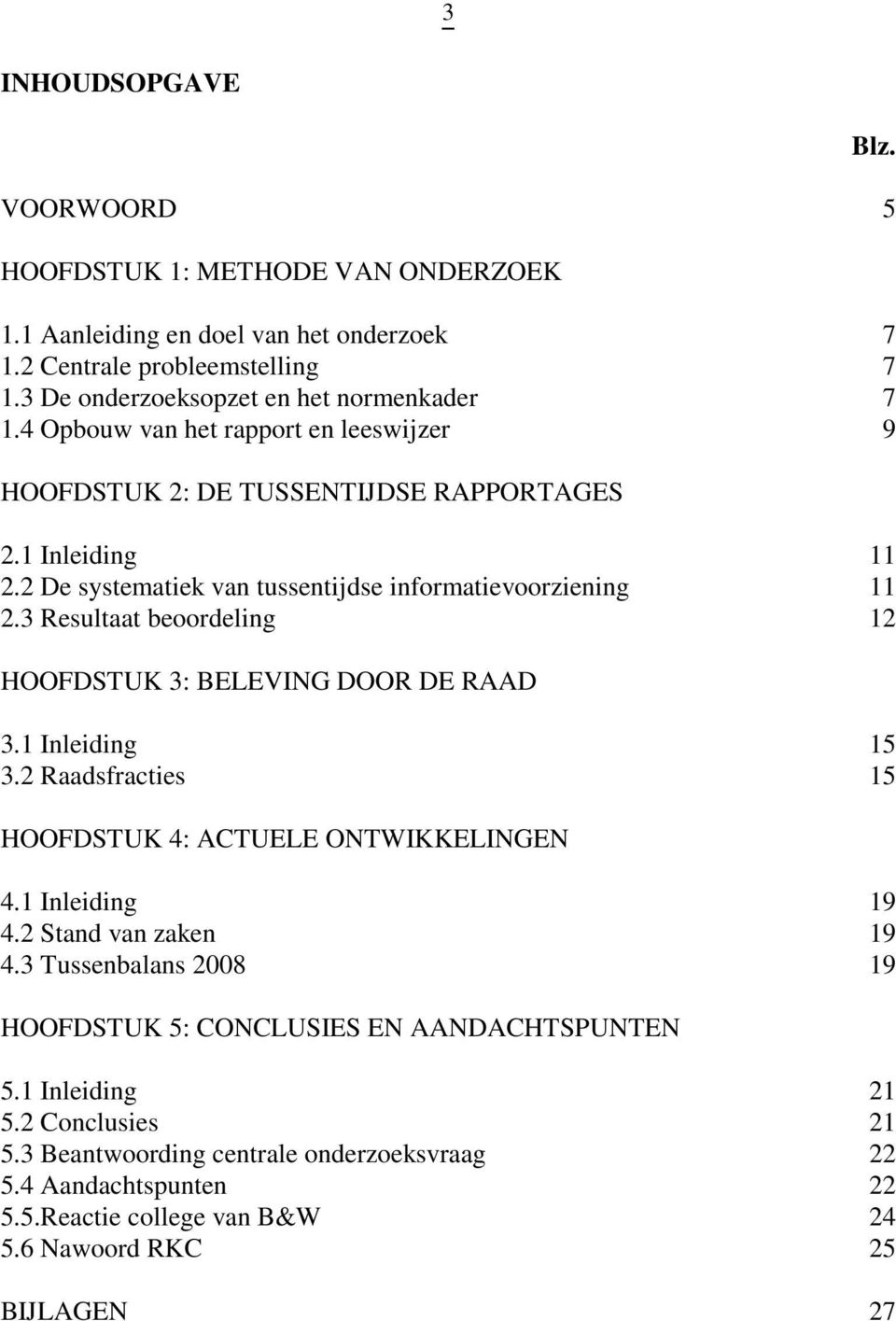 3 Resultaat beoordeling 12 HOOFDSTUK 3: BELEVING DOOR DE RAAD 3.1 Inleiding 15 3.2 Raadsfracties 15 HOOFDSTUK 4: ACTUELE ONTWIKKELINGEN 4.1 Inleiding 19 4.2 Stand van zaken 19 4.