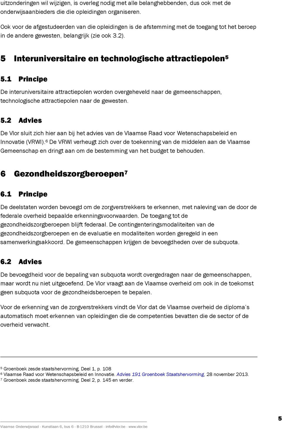 5 Interuniversitaire en technologische attractiepolen 5 5.1 Principe De interuniversitaire attractiepolen worden overgeheveld naar de gemeenschappen, technologische attractiepolen naar de gewesten. 5.2 Advies De Vlor sluit zich hier aan bij het advies van de Vlaamse Raad voor Wetenschapsbeleid en Innovatie (VRWI).