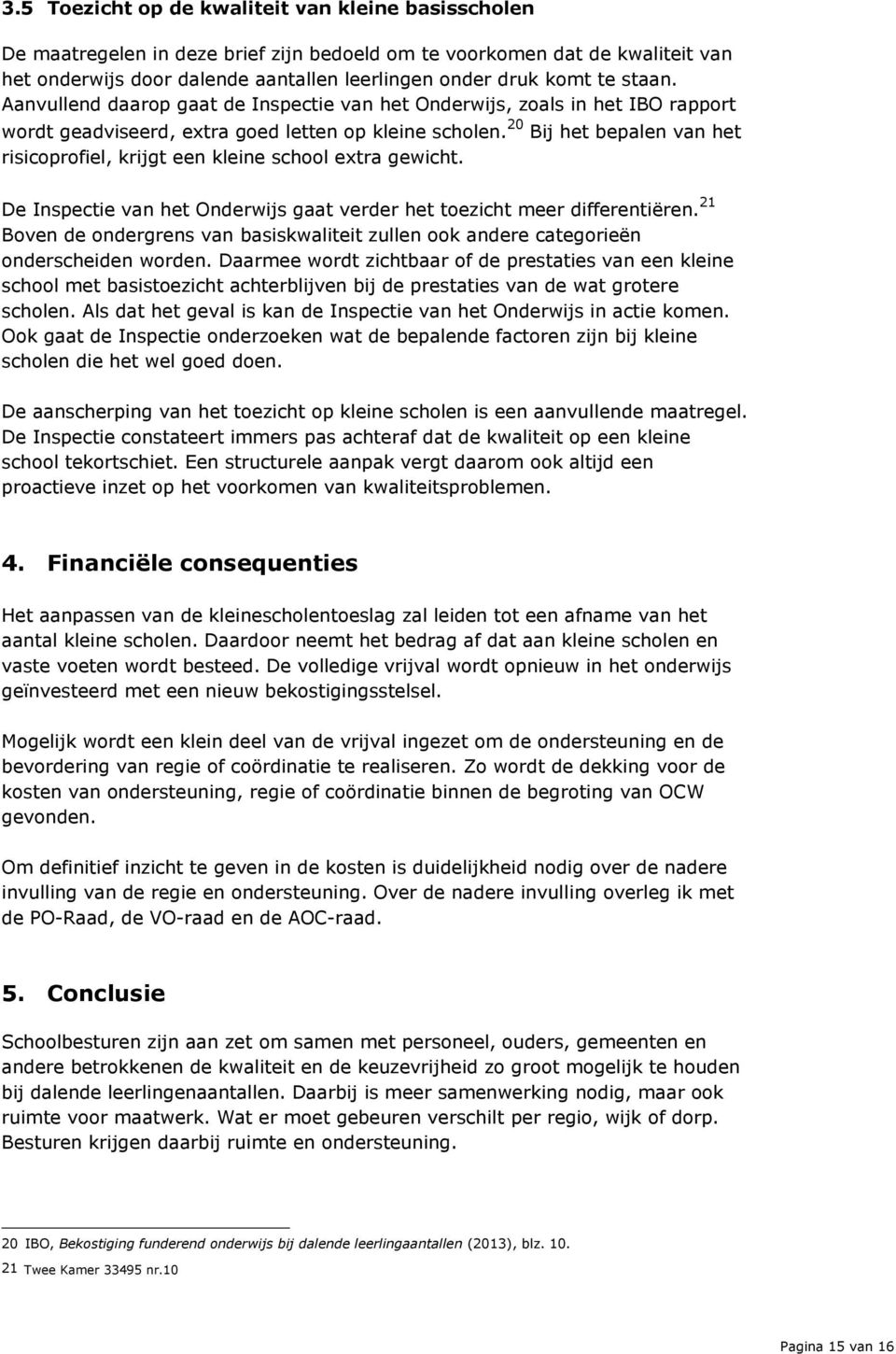 20 Bij het bepalen van het risicoprofiel, krijgt een kleine school extra gewicht. De Inspectie van het Onderwijs gaat verder het toezicht meer differentiëren.