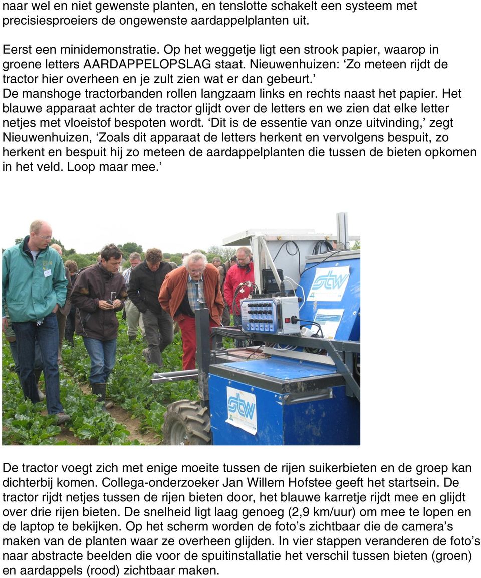 De manshoge tractorbanden rollen langzaam links en rechts naast het papier. Het blauwe apparaat achter de tractor glijdt over de letters en we zien dat elke letter netjes met vloeistof bespoten wordt.