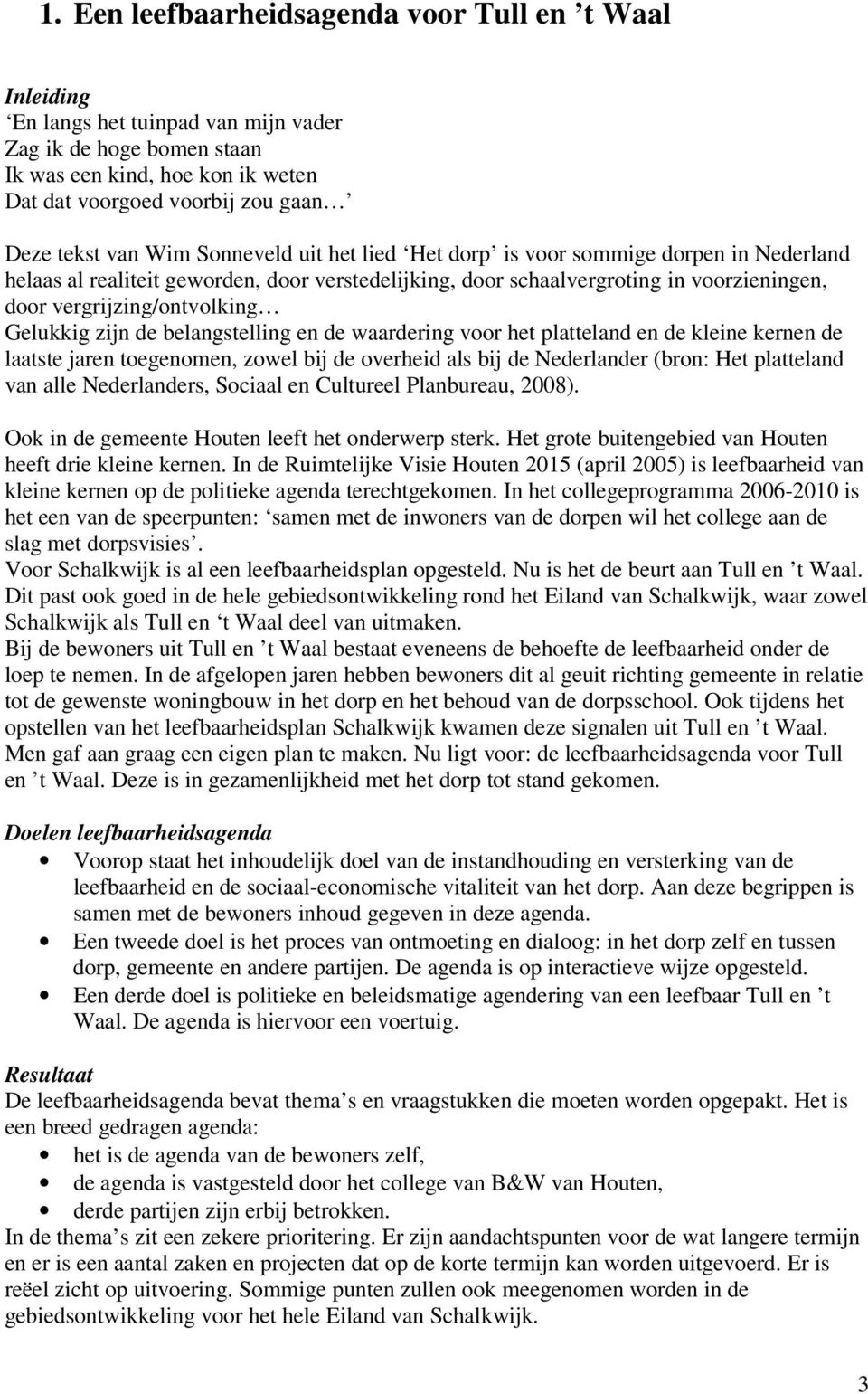 Gelukkig zijn de belangstelling en de waardering voor het platteland en de kleine kernen de laatste jaren toegenomen, zowel bij de overheid als bij de Nederlander (bron: Het platteland van alle