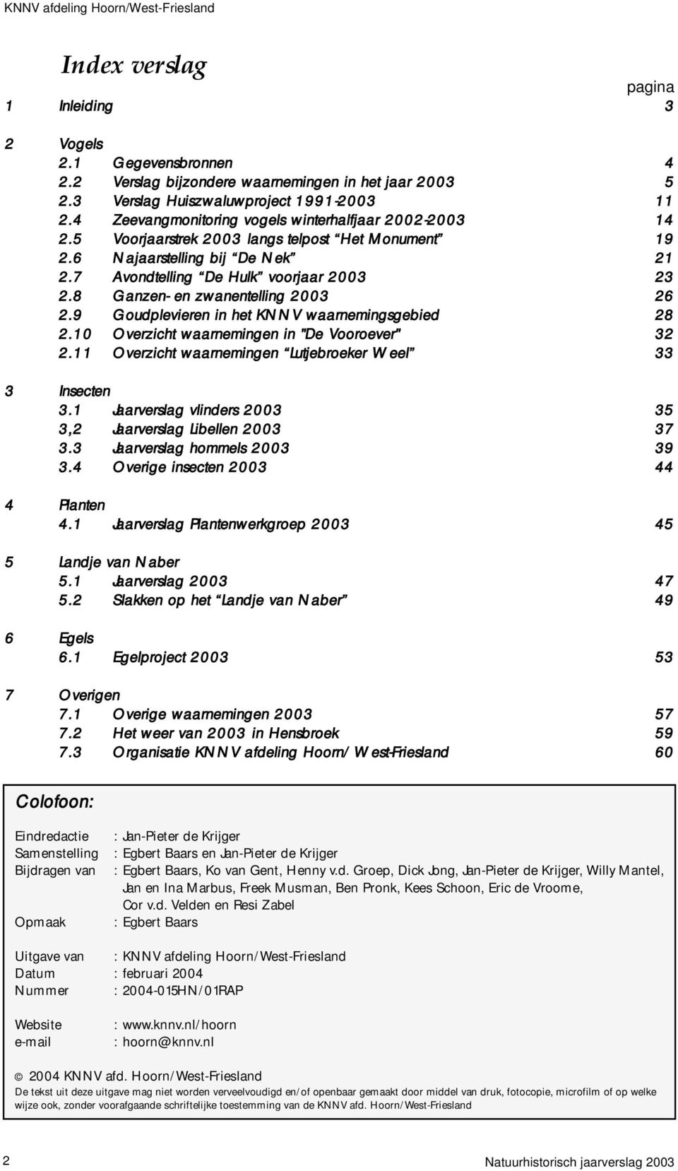 8 Ganzen- en zwanentelling 2003 26 2.9 Goudplevieren in het KNNV waarnemingsgebied 28 2.10 Overzicht waarnemingen in "De Vooroever" 32 2.11 Overzicht waarnemingen Lutjebroeker Weel 33 3 Insecten 3.