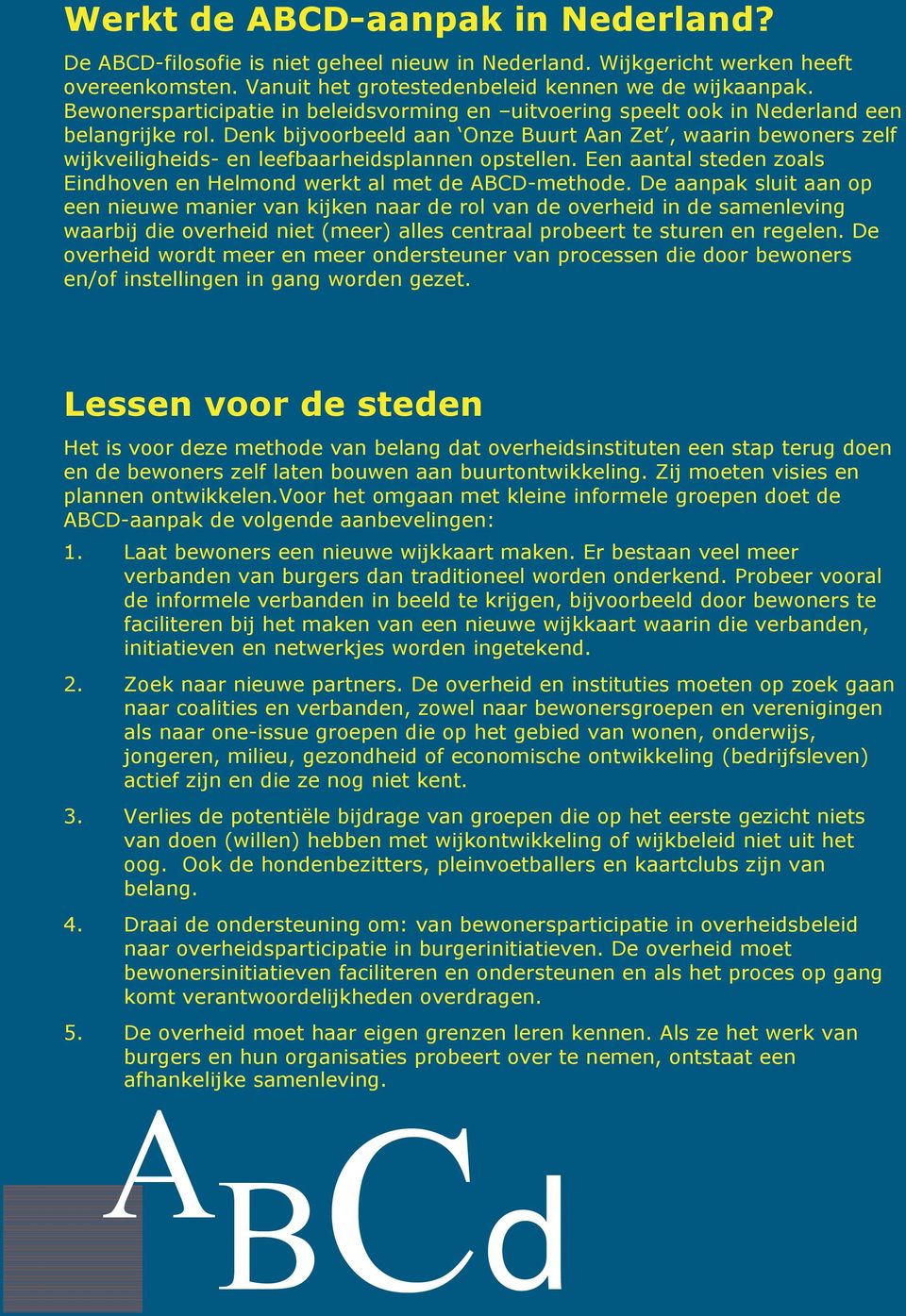 Denk bijvoorbeel aan Onze Buurt Aan Zet, waarin bewoners zelf wijkveiligheis- en leefbaarheisplannen opstellen. Een aantal steen zoals Einhoven en Helmon werkt al met e ABCD-methoe.