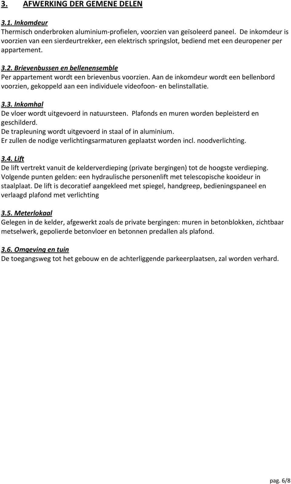 Brievenbussen en bellenensemble Per appartement wordt een brievenbus voorzien. Aan de inkomdeur wordt een bellenbord voorzien, gekoppeld aan een individuele videofoon- en belinstallatie. 3.