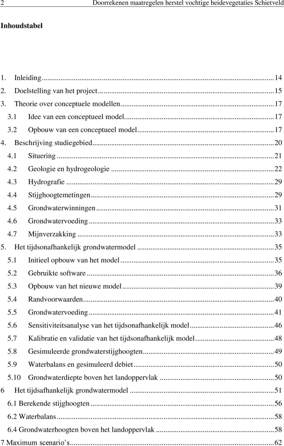 4 Stijghoogtemetingen... 29 4.5 Grondwaterwinningen... 31 4.6 Grondwatervoeding... 33 4.7 Mijnverzakking... 33 5. Het tijdsonafhankelijk grondwatermodel... 35 5.1 Initieel opbouw van het model... 35 5.2 Gebruikte software.