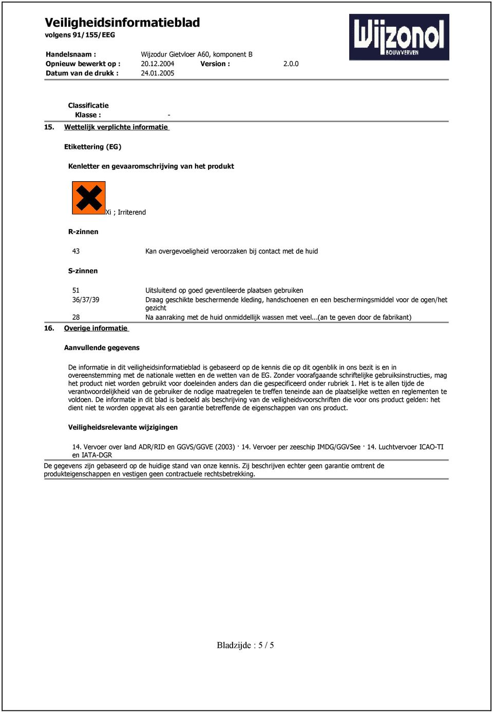 Uitsluitend op goed geventileerde plaatsen gebruiken 36/37/39 Draag geschikte beschermende kleding, handschoenen en een beschermingsmiddel voor de ogen/het gezicht 28 Na aanraking met de huid