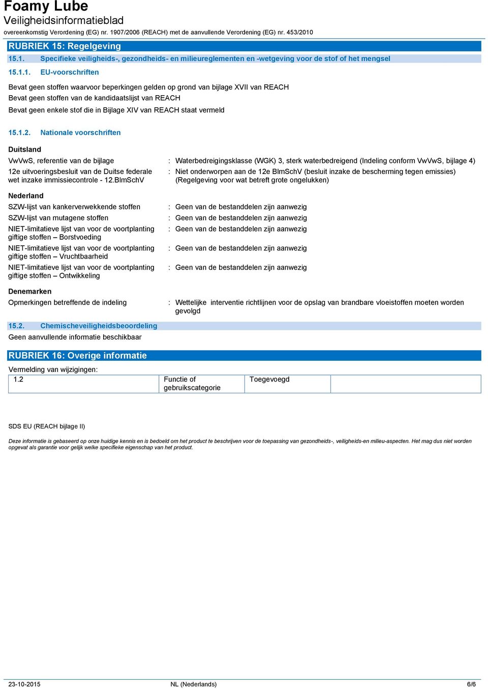 .1. Specifieke veiligheids-, gezondheids- en milieureglementen en -wetgeving voor de stof of het mengsel 15.1.1. EU-voorschriften Bevat geen stoffen waarvoor beperkingen gelden op grond van bijlage