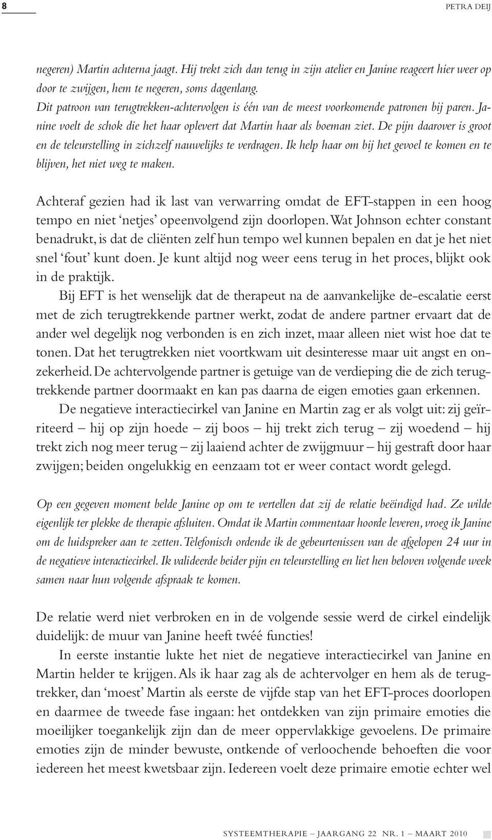 De pijn daarover is groot en de teleurstelling in zichzelf nauwelijks te verdragen. Ik help haar om bij het gevoel te komen en te blijven, het niet weg te maken.