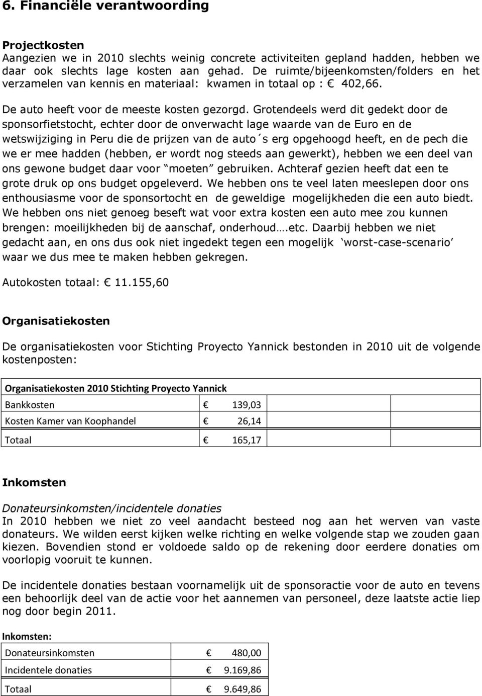 Grotendeels werd dit gedekt door de sponsorfietstocht, echter door de onverwacht lage waarde van de Euro en de wetswijziging in Peru die de prijzen van de auto s erg opgehoogd heeft, en de pech die