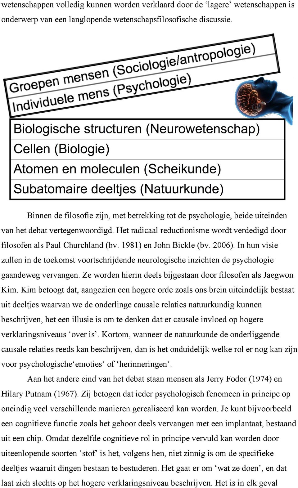 1981) en John Bickle (bv. 2006). In hun visie zullen in de toekomst voortschrijdende neurologische inzichten de psychologie gaandeweg vervangen.