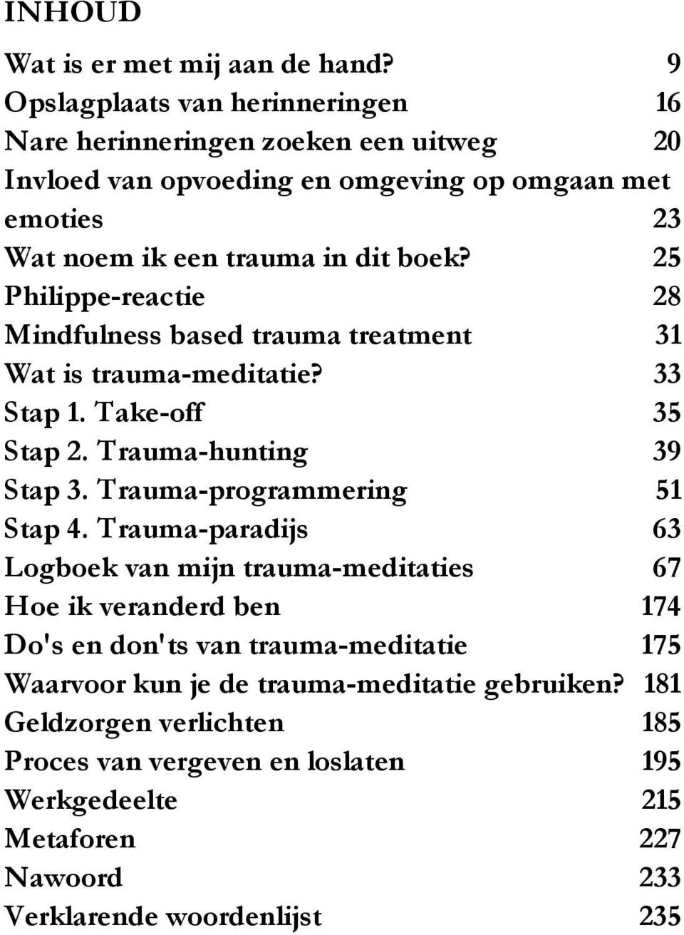 25 Philippe-reactie 28 Mindfulness based trauma treatment 31 Wat is trauma-meditatie? 33 Stap 1. Take-off 35 Stap 2. Trauma-hunting 39 Stap 3.