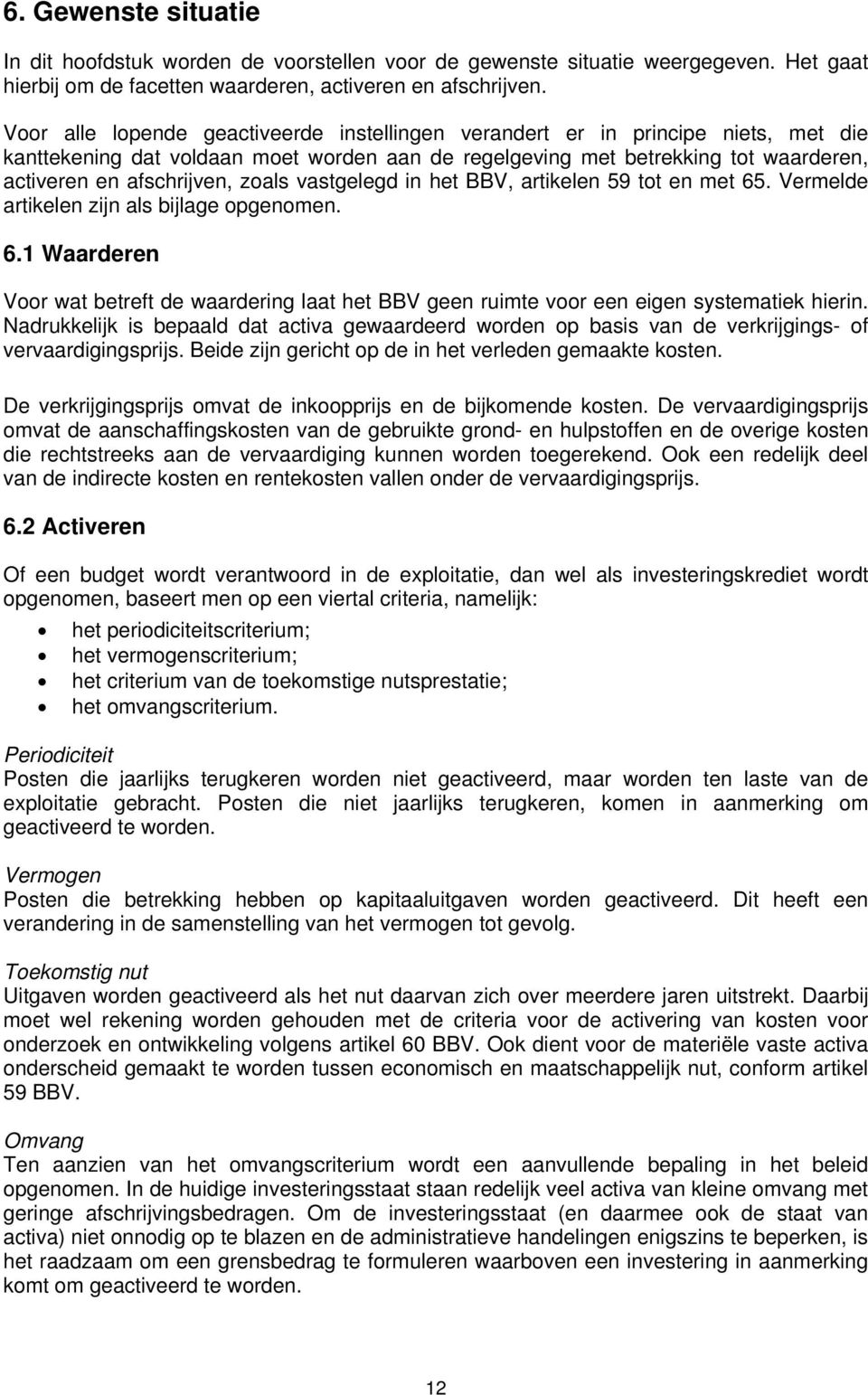 zoals vastgelegd in het BBV, artikelen 59 tot en met 65. Vermelde artikelen zijn als bijlage opgenomen. 6.1 Waarderen Voor wat betreft de waardering laat het BBV geen ruimte voor een eigen systematiek hierin.