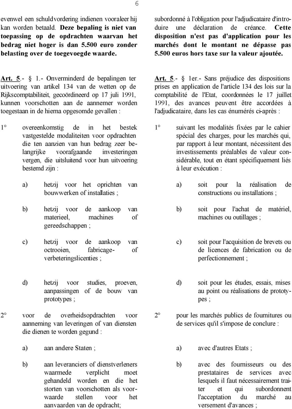 Cette disposition n'est pas d'application pour les marchés dont le montant ne dépasse pas 5.500 euros hors taxe sur la valeur ajoutée. Art. 5.- 1.