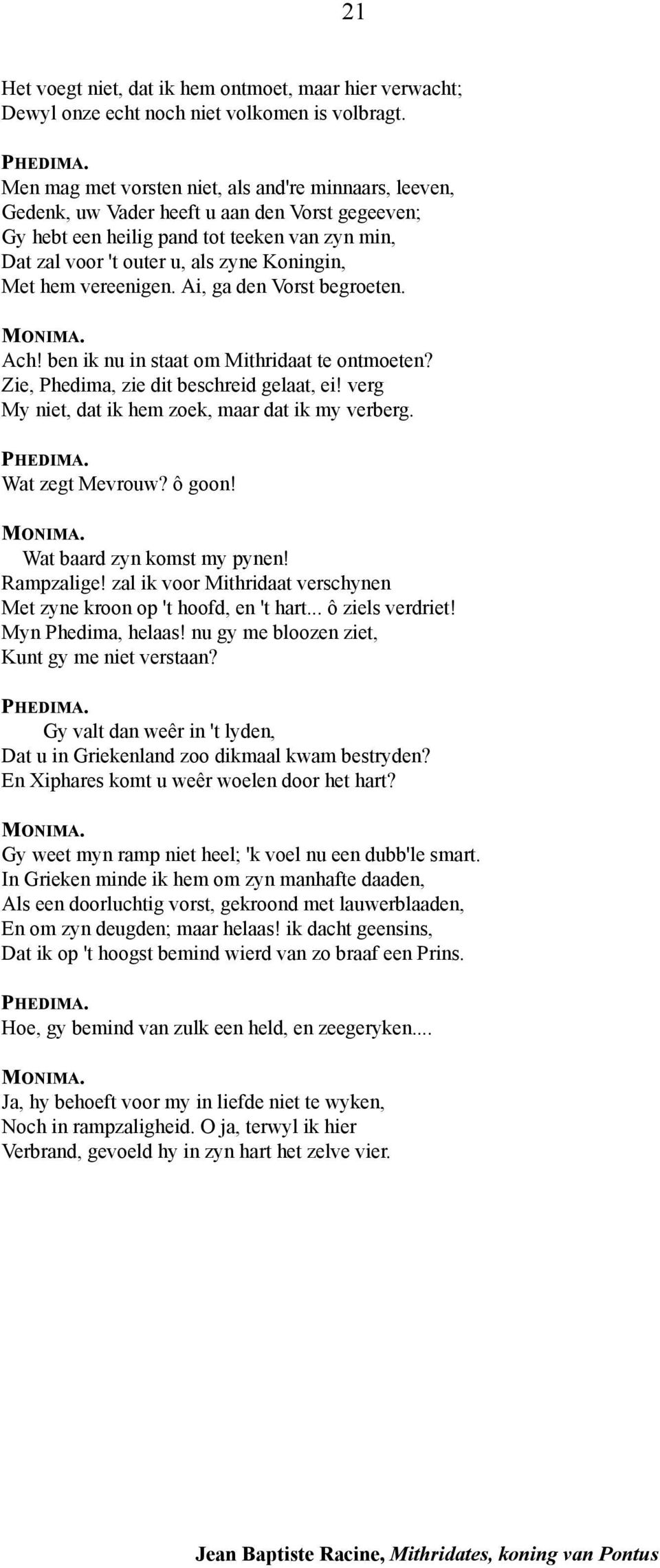 hem vereenigen. Ai, ga den Vorst begroeten. Ach! ben ik nu in staat om Mithridaat te ontmoeten? Zie, Phedima, zie dit beschreid gelaat, ei! verg My niet, dat ik hem zoek, maar dat ik my verberg.