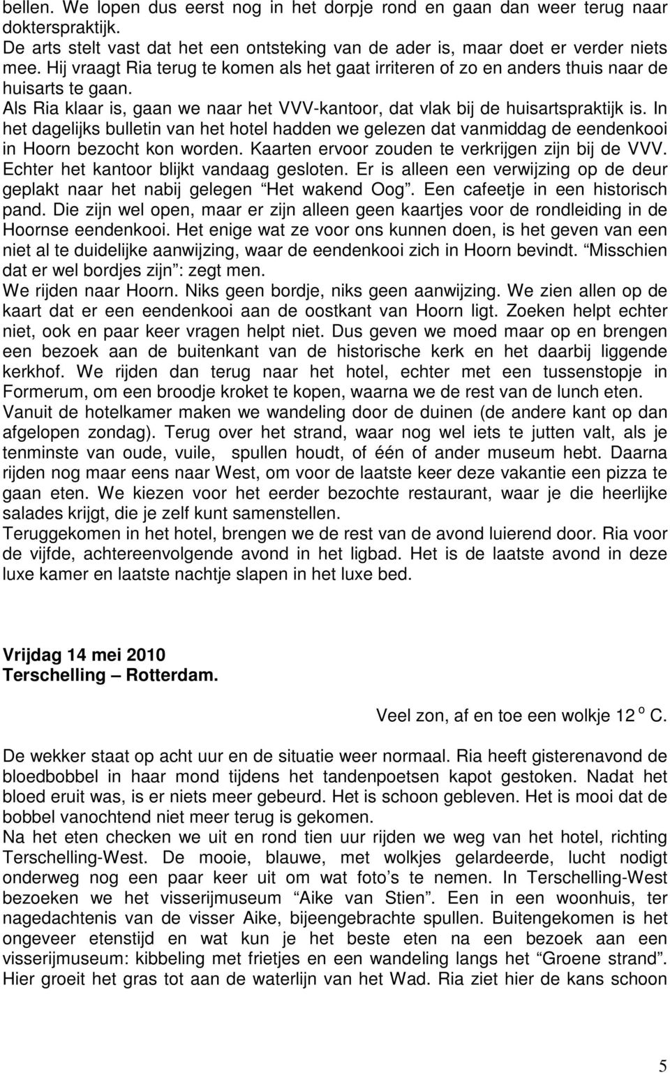 In het dagelijks bulletin van het hotel hadden we gelezen dat vanmiddag de eendenkooi in Hoorn bezocht kon worden. Kaarten ervoor zouden te verkrijgen zijn bij de VVV.