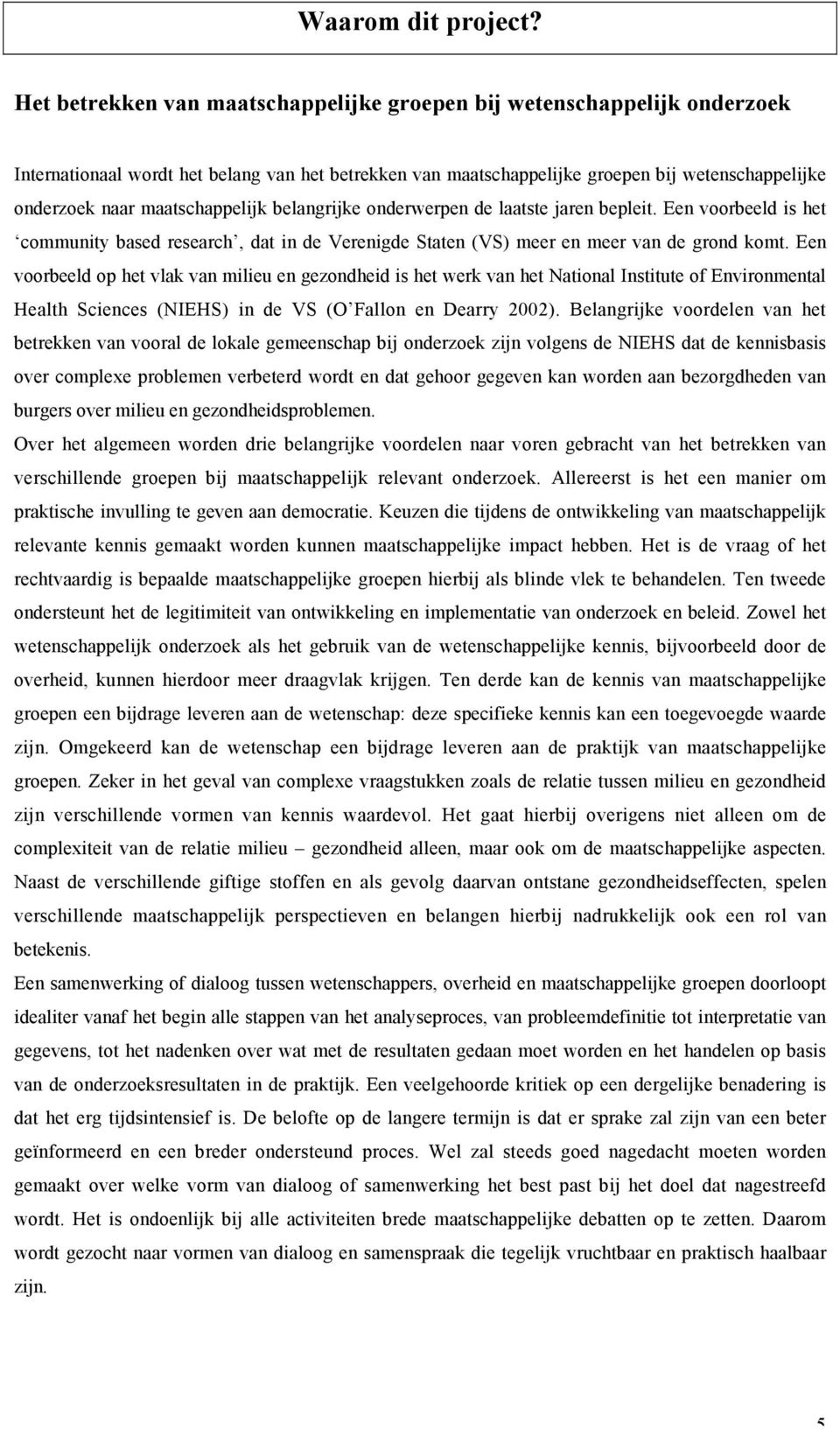 maatschappelijk belangrijke onderwerpen de laatste jaren bepleit. Een voorbeeld is het community based research, dat in de Verenigde Staten (VS) meer en meer van de grond komt.