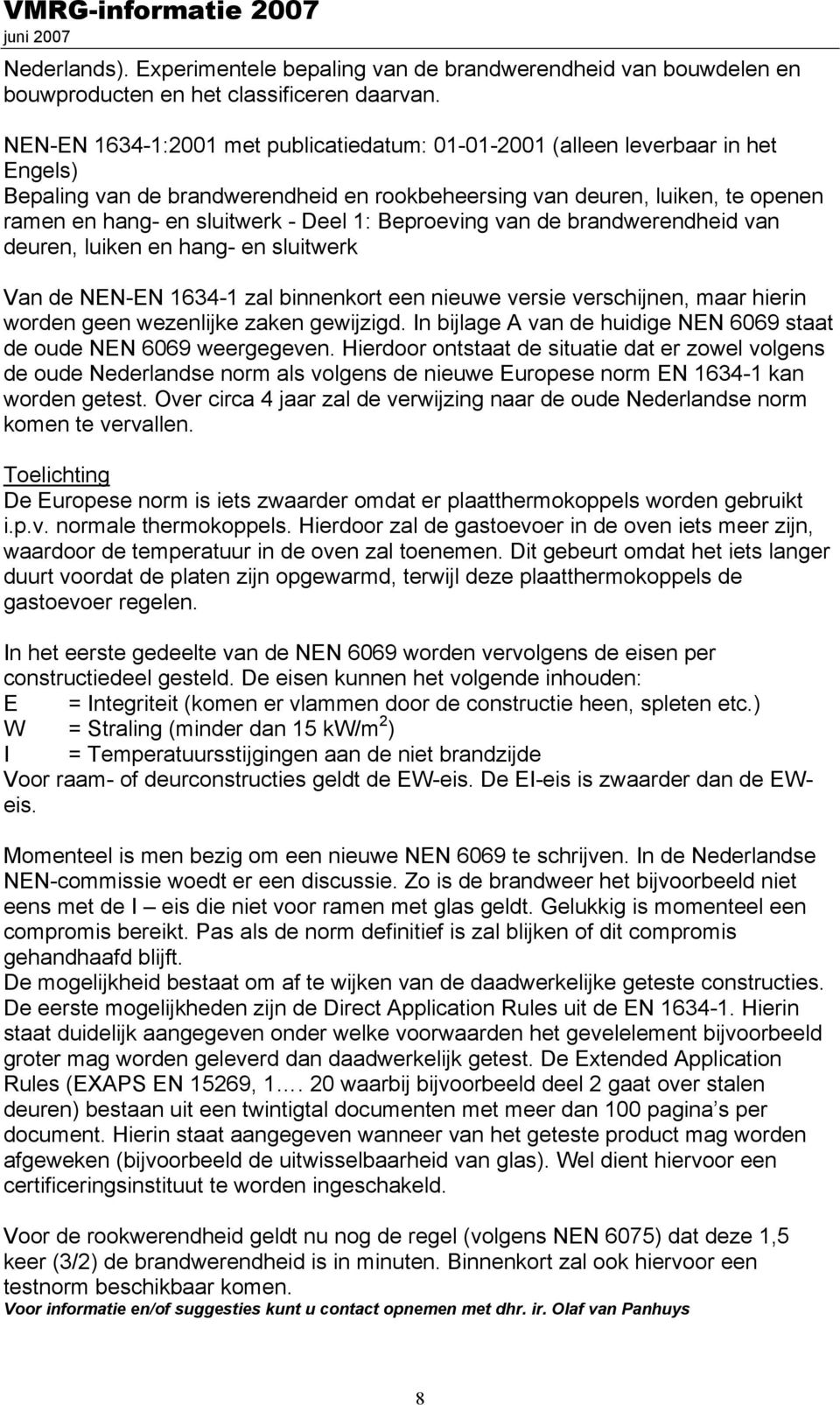 1: Beproeving van de brandwerendheid van deuren, luiken en hang- en sluitwerk Van de NEN-EN 1634-1 zal binnenkort een nieuwe versie verschijnen, maar hierin worden geen wezenlijke zaken gewijzigd.