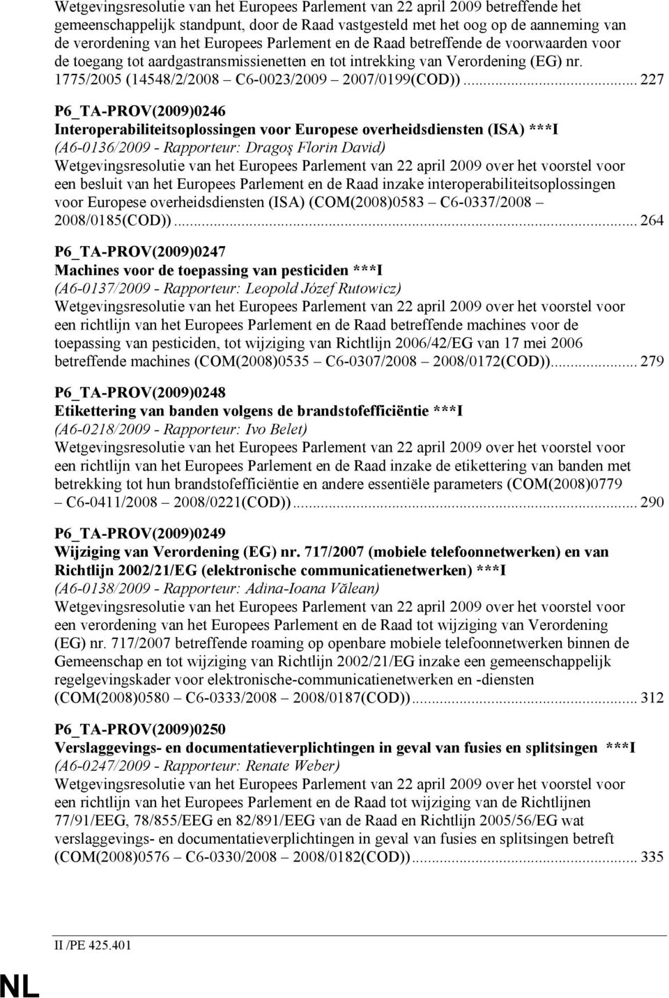 .. 227 P6_TA-PROV(2009)0246 Interoperabiliteitsoplossingen voor Europese overheidsdiensten (ISA) ***I (A6-0136/2009 - Rapporteur: Dragoş Florin David) Wetgevingsresolutie van het Europees Parlement